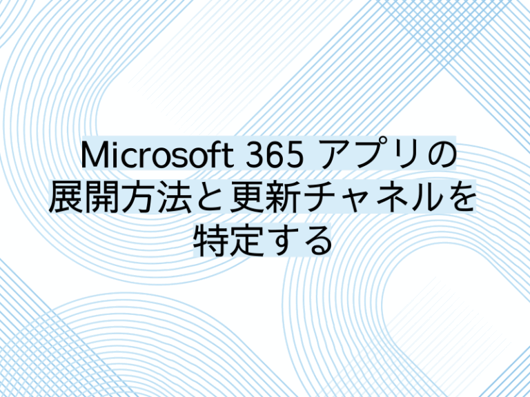 Microsoft 365 アプリの展開方法と更新チャネルを特定する